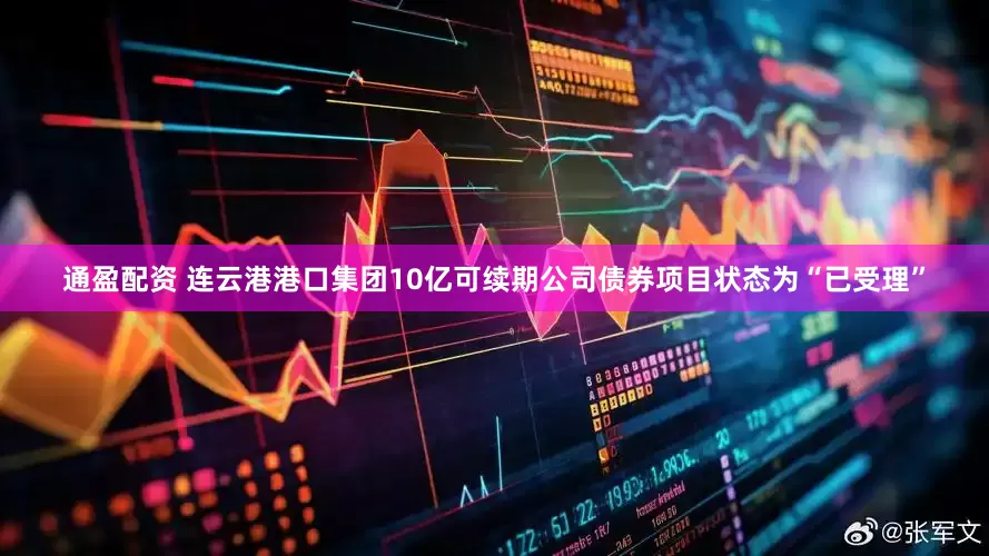 通盈配资 连云港港口集团10亿可续期公司债券项目状态为“已受理”