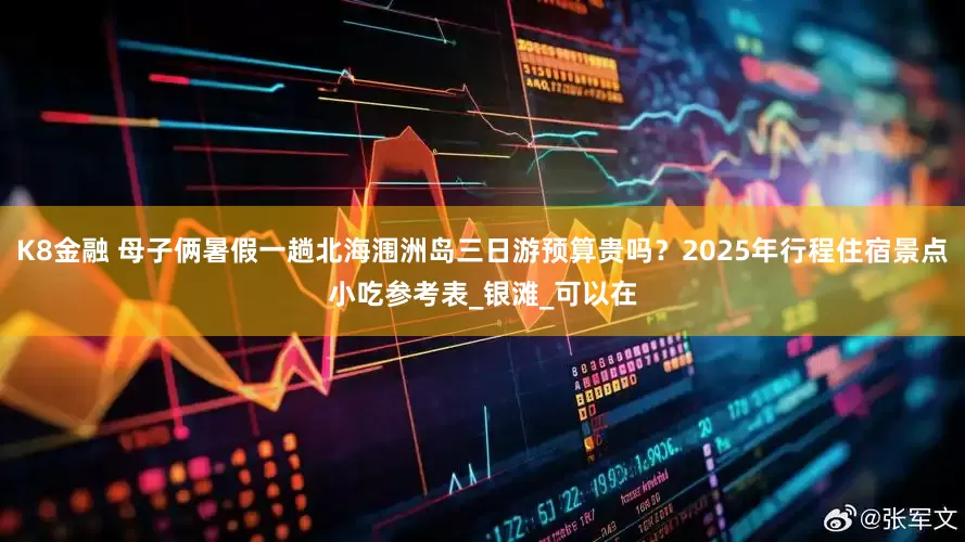 K8金融 母子俩暑假一趟北海涠洲岛三日游预算贵吗？2025年行程住宿景点小吃参考表_银滩_可以在