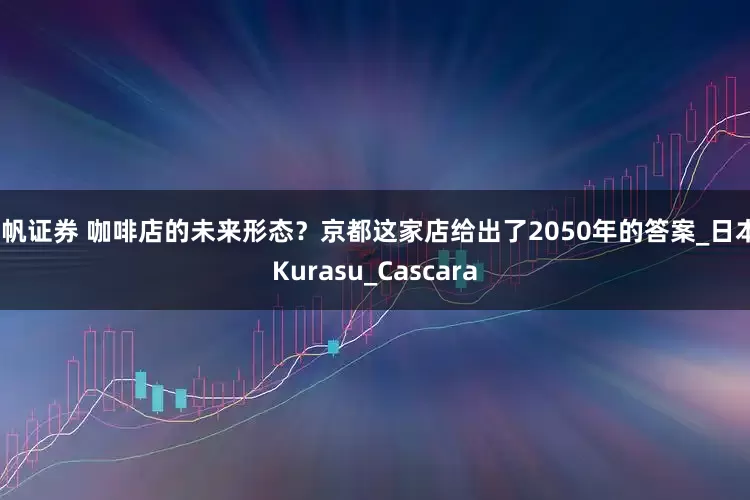 扬帆证券 咖啡店的未来形态？京都这家店给出了2050年的答案_日本_Kurasu_Cascara