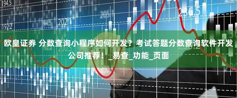 欧皇证券 分数查询小程序如何开发？考试答题分数查询软件开发公司推荐！_易查_功能_页面