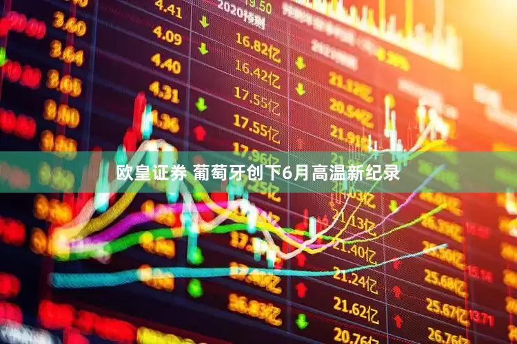欧皇证券 葡萄牙创下6月高温新纪录