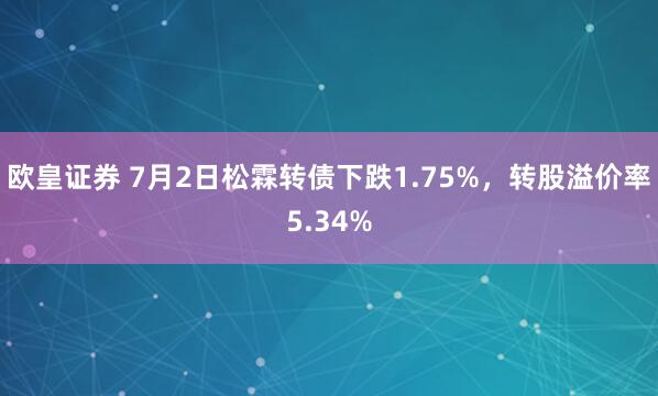 欧皇证券 7月2日松霖转债下跌1.75%，转股溢价率5.34%