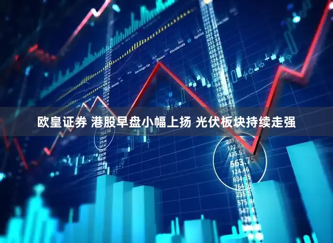 欧皇证券 港股早盘小幅上扬 光伏板块持续走强