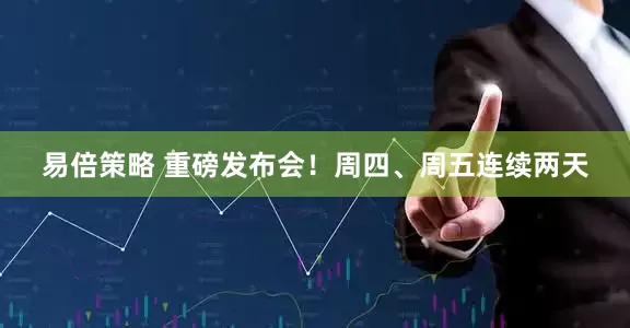 易倍策略 重磅发布会！周四、周五连续两天