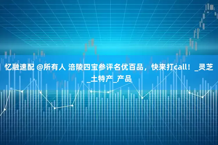 忆融速配 @所有人 涪陵四宝参评名优百品，快来打call！_灵芝_土特产_产品