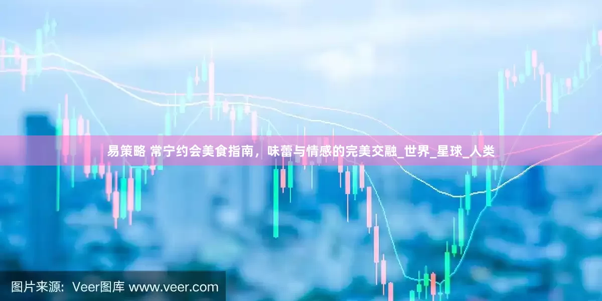 易策略 常宁约会美食指南，味蕾与情感的完美交融_世界_星球_人类