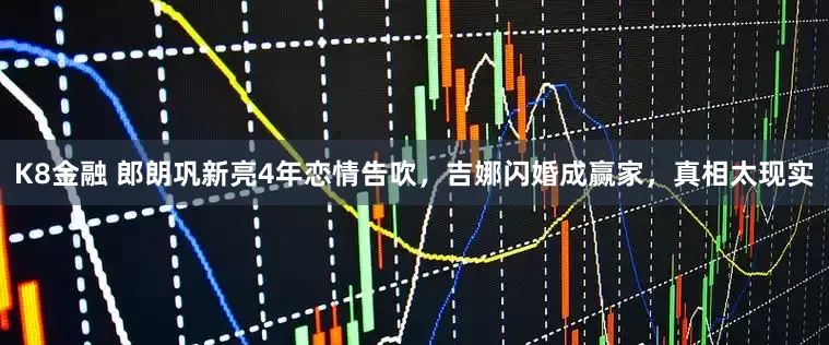 K8金融 郎朗巩新亮4年恋情告吹，吉娜闪婚成赢家，真相太现实