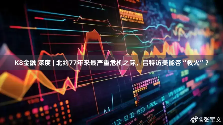 K8金融 深度 | 北约77年来最严重危机之际，吕特访美能否“救火”？