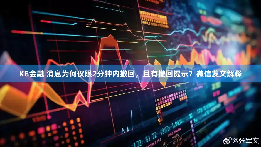 K8金融 消息为何仅限2分钟内撤回，且有撤回提示？微信发文解释